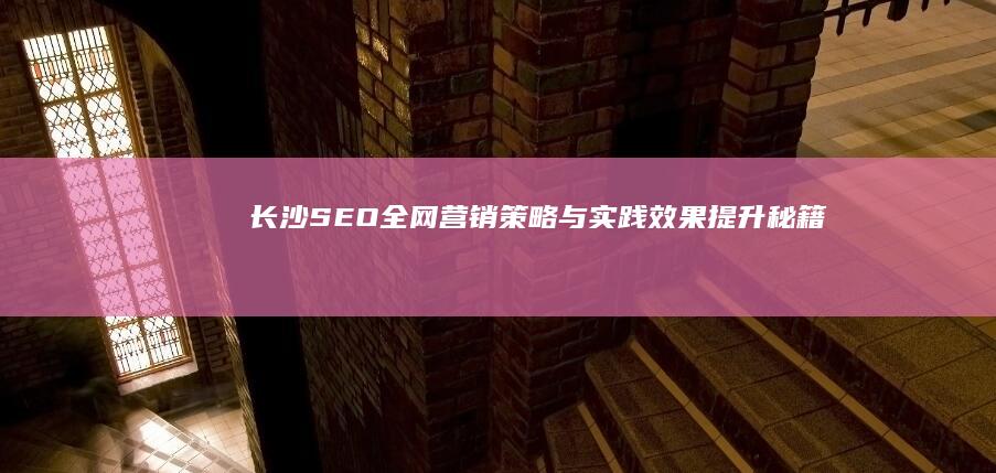 长沙SEO全网营销策略与实践效果提升秘籍